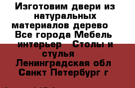 Изготовим двери из натуральных материалов(дерево) - Все города Мебель, интерьер » Столы и стулья   . Ленинградская обл.,Санкт-Петербург г.